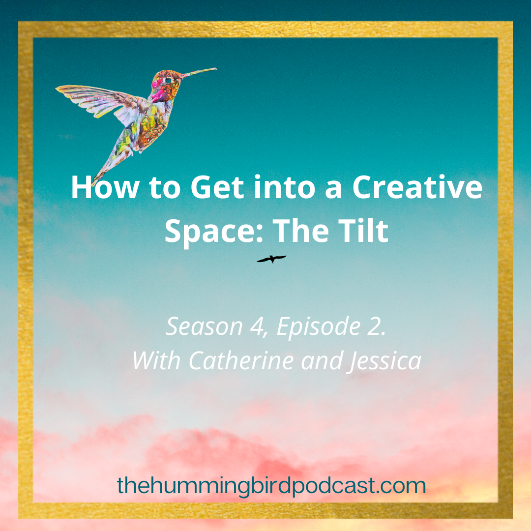 How to Get into a Creative Space: The Tilt – The Hummingbird Podcast